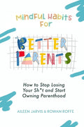 Mindful Habits for Better Parents: How to Stop Losing Your Sh*t and Start Owning Parenthood - Paperback