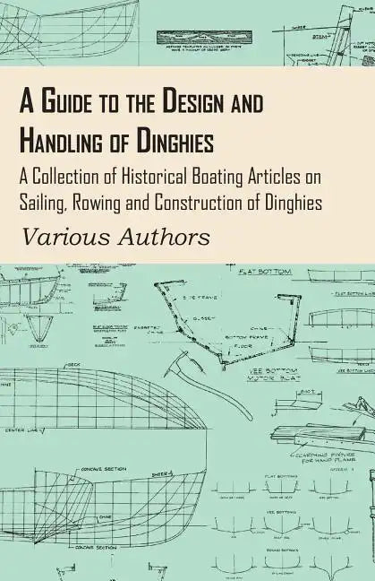 A Guide to the Design and Handling of Dinghies - A Collection of Historical Boating Articles on Sailing, Rowing and Construction of Dinghies - Paperback