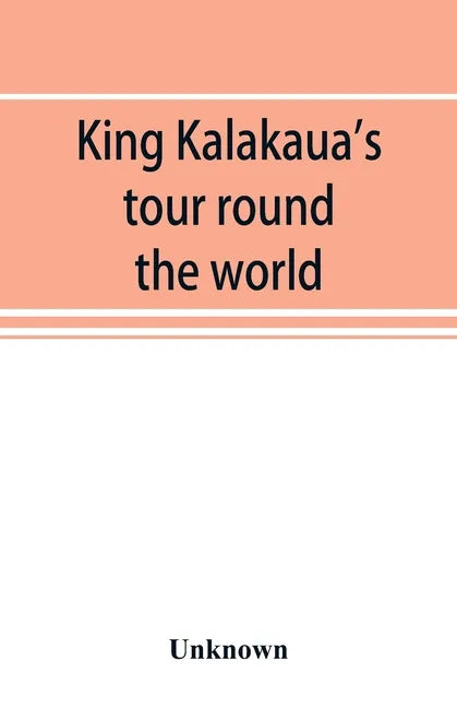 King Kalakaua's tour round the world: a sketch of incidents of travel - Paperback