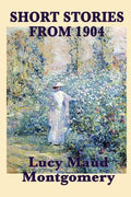 The Short Stories of Lucy Maud Montgomery from 1904 - Paperback