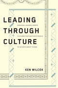 Leading Through Culture: How Real Leaders Create Cultures That Motivate People to Achieve Great Things - Paperback