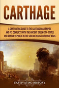 Carthage: A Captivating Guide to the Carthaginian Empire and Its Conflicts with the Ancient Greek City-States and the Roman Repu - Paperback