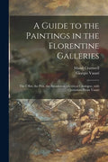 A Guide to the Paintings in the Florentine Galleries: the Uffizi, the Pitti, the Accademia; a Critical Catalogue, With Quotations From Vasari - Paperback