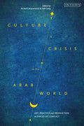 Culture and Crisis in the Arab World: Art, Practice and Production in Spaces of Conflict - Paperback