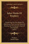 Select Works of Porphyry: Containing His Four Books on Abstinence from Animal Food, His Treatise on the Homeric Cave of the Nymphs (1823) - Paperback
