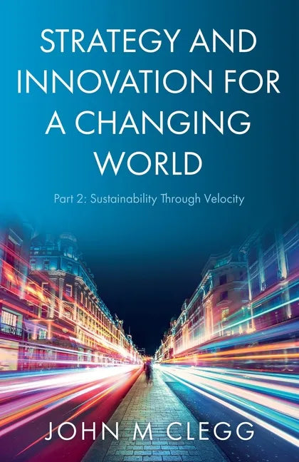 Strategy and Innovation for a Changing World Part 2: Sustainability Through Velocity - Paperback