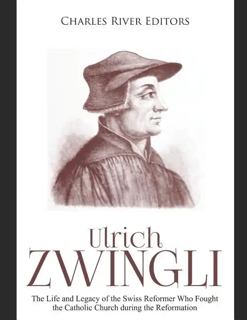 Ulrich Zwingli: The Life and Legacy of the Swiss Reformer Who Fought the Catholic Church during the Reformation - Paperback