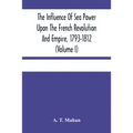 The Influence Of Sea Power Upon The French Revolution And Empire, 1793-1812 (Volume I) - Paperback