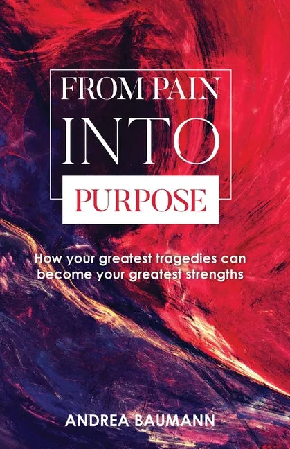 From Pain Into Purpose: How your greatest tragedies can become your greatest strengths - Paperback