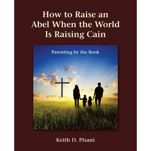 How to Raise an Abel When the World Is Raising Cain: Parenting by the Book - Paperback