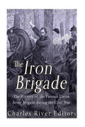 The Iron Brigade: The History of the Famous Union Army Brigade During the Civil War - Paperback