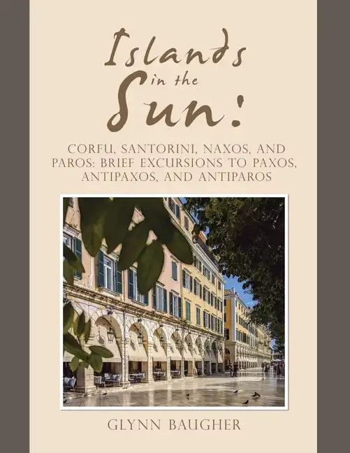 Islands in the Sun: Corfu, Santorini, Naxos, and Paros: Brief Excursions to Paxos, Antipaxos, and Antiparos - Paperback