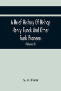 A Brief History Of Bishop Henry Funck And Other Funk Pioneers, And A Complete Genealogical Family Register, With Biographies Of Their Descendants From - Paperback