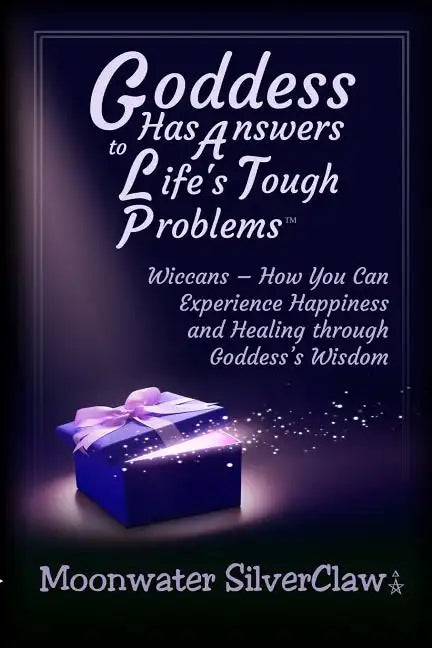 Goddess Has Answers to Life's Tough Problems: Wiccans - How You Can Experience Happiness and Healing Through Goddess's Wisdom - Paperback