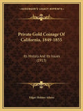 Private Gold Coinage Of California, 1849-1855: Its History And Its Issues (1913) - Paperback