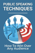 Public Speaking Techniques: How To Win Over Any Audience: Public Speaking Techniques To Wow Audience - Paperback