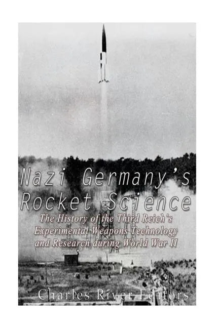 Nazi Germany's Rocket Science: The History of the Third Reich's Experimental Weapons Technology and Research during World War II - Paperback