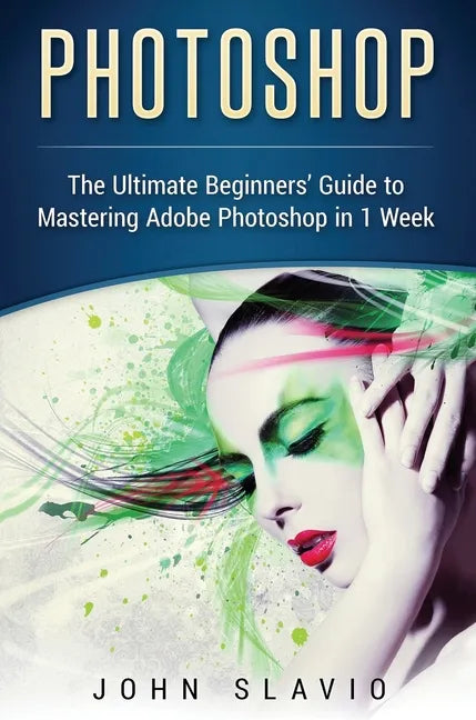 Photoshop: The Ultimate Beginners' Guide to Mastering Adobe Photoshop in 1 Week - Hardcover