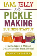 Jam, Jelly and Pickle Making Business Startup: How to Grow a Million Dollar Success from Home! - Paperback