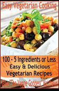 Easy Vegetarian Cooking: 100 - 5 Ingredients or Less, Easy & Delicious Vegetarian Recipes: Vegetables and Vegetarian - Quick and Easy - Paperback