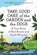 Take Good Care of the Garden and the Dogs: A True Story of Bad Breaks and Small Miracles - Paperback