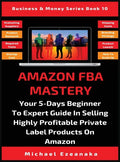 Amazon FBA Mastery: Your 5-Days Beginner To Expert Guide In Selling Highly Profitable Private Label Products On Amazon - Hardcover
