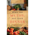 Burn the Myths, Not Your Dinner: A Hilarious Guide to Healthy Cooking Without the Nonsense - Hardcover