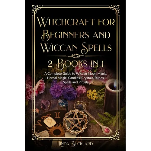 Witchcraft for Beginners and Wiccan Spells 2 Books in 1: a Complete Guide to Wiccan Moon Magic, Herbal Magic, Candles, Crystals, Spells and Rituals. - Paperback