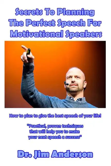 Secrets To Planning The Perfect Speech For Motivational Speakers: How To Plan To Give The Best Speech Of Your Life! - Paperback
