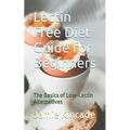 Lectin Free Diet Guide for Beginners: The Basics of Low-Lectin Alternatives - Paperback