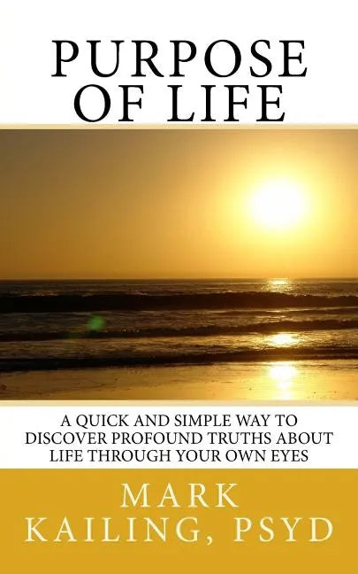 Purpose of Life: A quick and simple way to discover profound truths about life through your own eyes. - Paperback