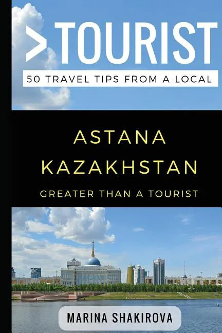 Greater Than a Tourist- Astana Kazakhstan: 50 Travel Tips from a Local - Paperback