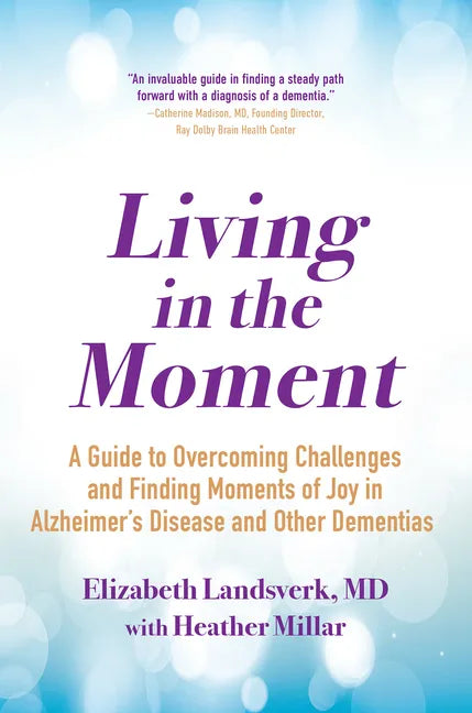 Living in the Moment: A Guide to Overcoming Challenges and Finding Moments of Joy in Alzheimer's Disease and Other Dementias - Paperback