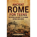 Ancient Rome for Teens: An Enthralling Guide to the Roman Republic and Empire - Hardcover