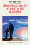 Embodying a Theology of Ministry and Leadership: Frameworks for Lay Leadership - Paperback