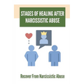 Stages Of Healing After Narcissistic Abuse: Recover From Narcissistic Abuse: How To Become A Narcissistic Abuse Recovery - Paperback