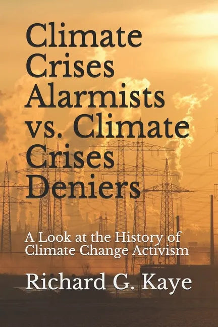 Climate Crises Alarmists vs. Climate Crises Deniers: A Look at the History of Climate Change Through the Years - Paperback