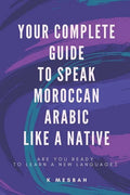 Your Complete Guide To Speak Moroccan Arabic Like A Native: Are You Ready To Learn A New Language? - Paperback
