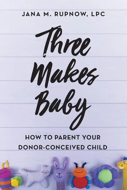 Three Makes Baby: How to Parent Your Donor-Conceived Child - Paperback