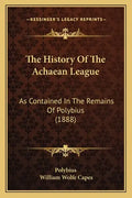 The History Of The Achaean League: As Contained In The Remains Of Polybius (1888) - Paperback