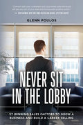 Never Sit in the Lobby: 57 Winning Sales Factors to Grow a Business and Build a Career Selling - Paperback
