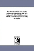 How the Other Half Lives; Studies Among the Tenements of New York, by Jacob A. Riis; With Illustrations Chiefly from Photographs Taken by the Author. - Paperback