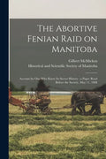 The Abortive Fenian Raid on Manitoba [microform]: Account by One Who Knew Its Secret History: a Paper Read Before the Society, May 11, 1888 - Paperback
