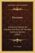 Decorum: A Practical Treatise On Etiquette And Dress Of The Best American Society (1882) - Paperback