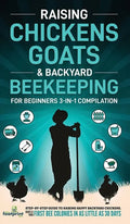 Raising Chickens, Goats & Backyard Beekeeping For Beginners: 3-in-1 Compilation Step-By-Step Guide to Raising Happy Backyard Chickens, Goats & Your Fi - Hardcover