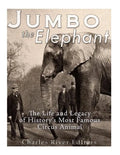 Jumbo the Elephant: The Life and Legacy of History's Most Famous Circus Animal - Paperback
