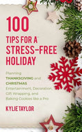 100 Tips For A Stress-Free Holiday: Planning Thanksgiving and Christmas Entertainment, Decoration, Gift Wrapping, and Baking Cookies like a Pro - Paperback