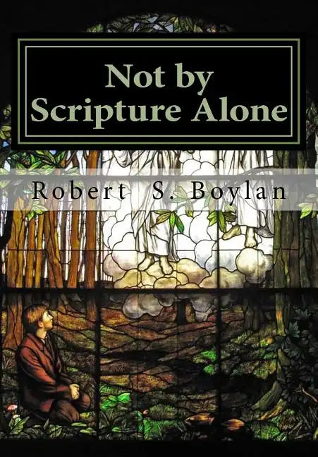 Not by Scripture Alone: A Latter-day Saint Refutation of Sola Scriptura. - Paperback