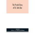 The private diary of Dr. John Dee: and the catalogue of his library of manuscripts, from the original manuscripts in the Ashmolean museum at Oxford, a - Hardcover