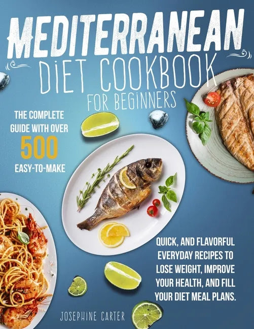Mediterranean Diet Cookbook for Beginners: The Complete Guide With Over 500 Easy-To-Make, Quick, And Flavorful Everyday Recipes To Lose Weight, Improv - Paperback